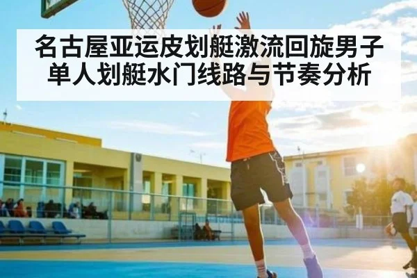 名古屋亚运皮划艇激流回旋男子单人划艇水门线路与节奏分析