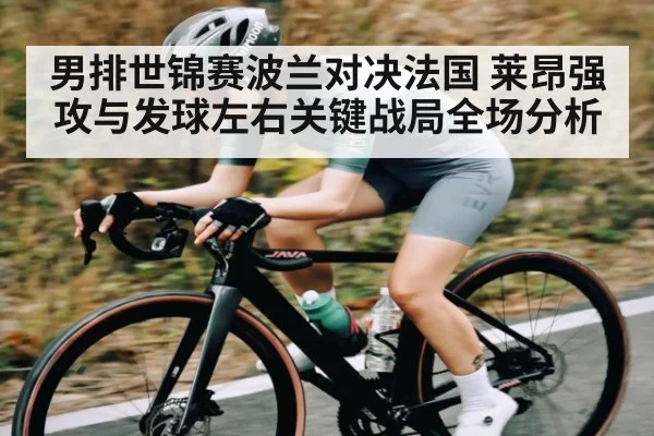 男排世锦赛波兰对决法国 莱昂强攻与发球左右关键战局全场分析
