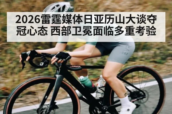 2026雷霆媒体日亚历山大谈夺冠心态 西部卫冕面临多重考验