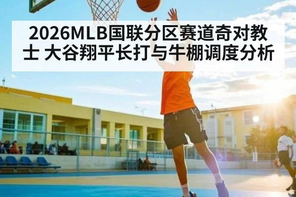 2026MLB国联分区赛道奇对教士 大谷翔平长打与牛棚调度分析