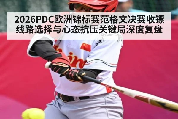 2026PDC欧洲锦标赛范格文决赛收镖线路选择与心态抗压关键局深度复盘